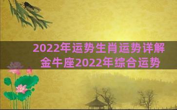 2022年运势生肖运势详解 金牛座2022年综合运势